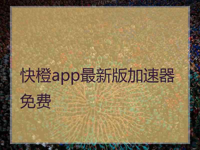 快橙app最新版加速器免费