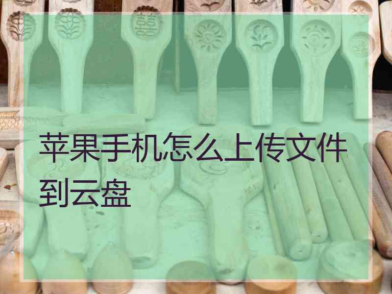 苹果手机怎么上传文件到云盘