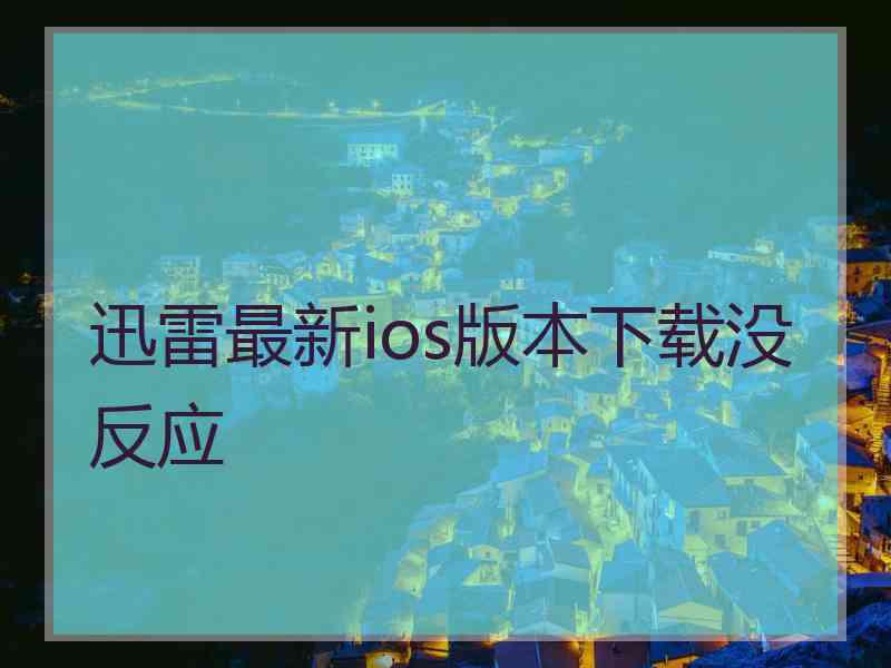 迅雷最新ios版本下载没反应