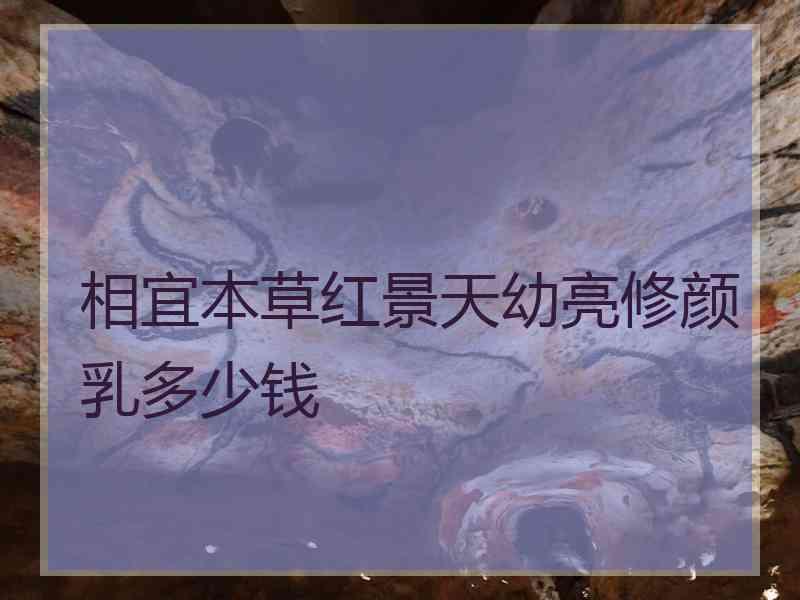 相宜本草红景天幼亮修颜乳多少钱