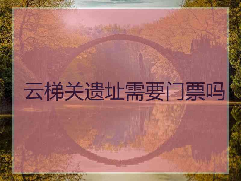 云梯关遗址需要门票吗