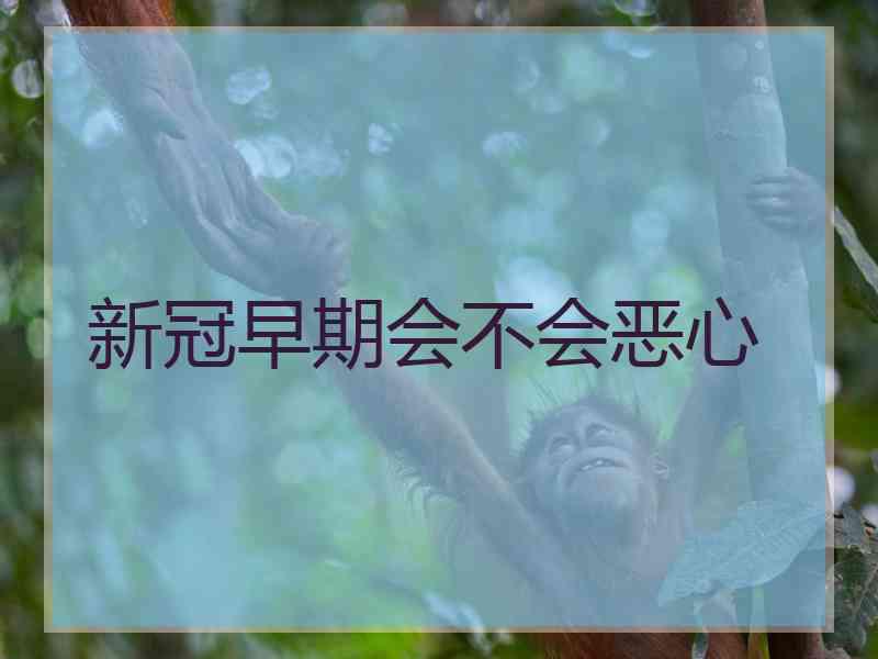 新冠早期会不会恶心