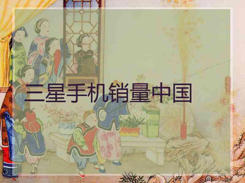 三星手机销量中国