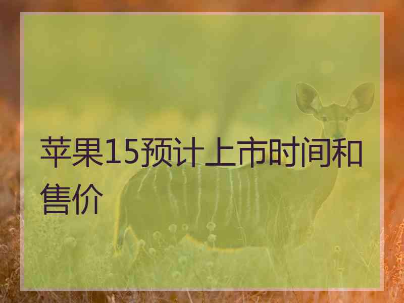 苹果15预计上市时间和售价