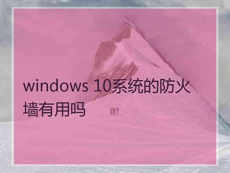 windows 10系统的防火墙有用吗