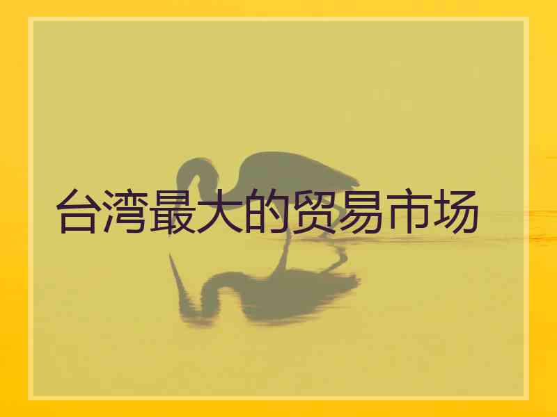 台湾最大的贸易市场