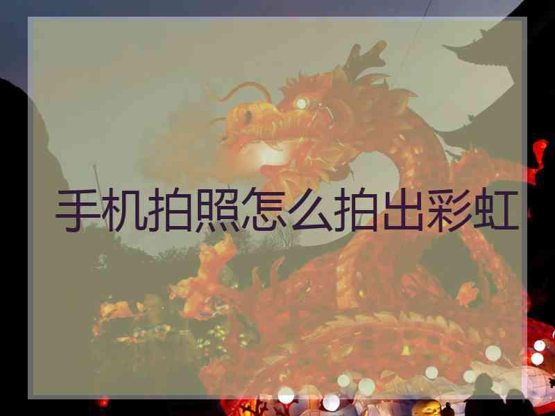 手机拍照怎么拍出彩虹