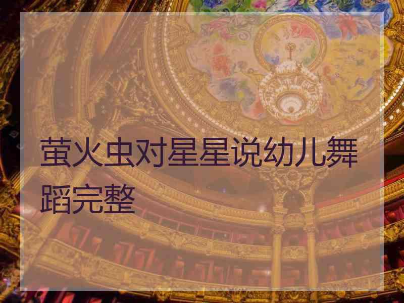 萤火虫对星星说幼儿舞蹈完整