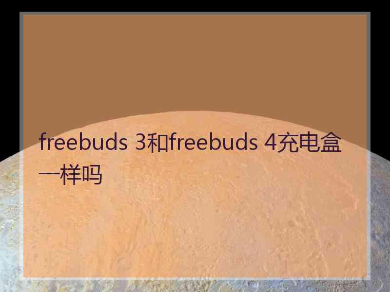 freebuds 3和freebuds 4充电盒一样吗