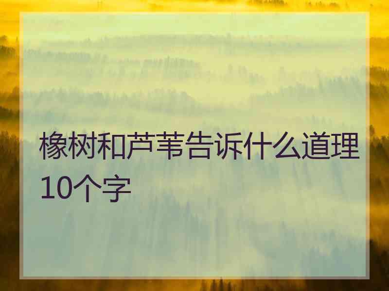 橡树和芦苇告诉什么道理10个字