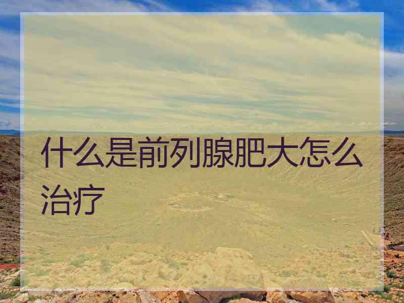 什么是前列腺肥大怎么治疗