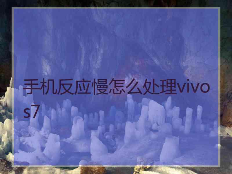 手机反应慢怎么处理vivo s7