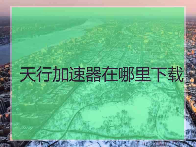 天行加速器在哪里下载