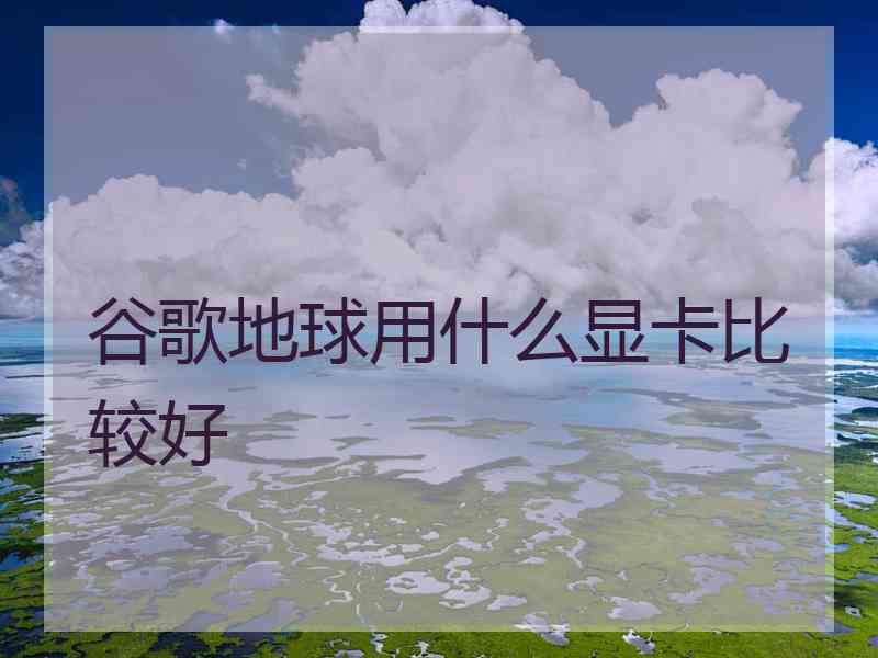 谷歌地球用什么显卡比较好