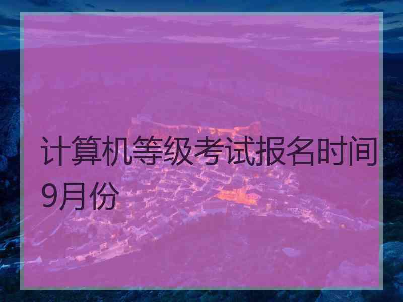 计算机等级考试报名时间9月份
