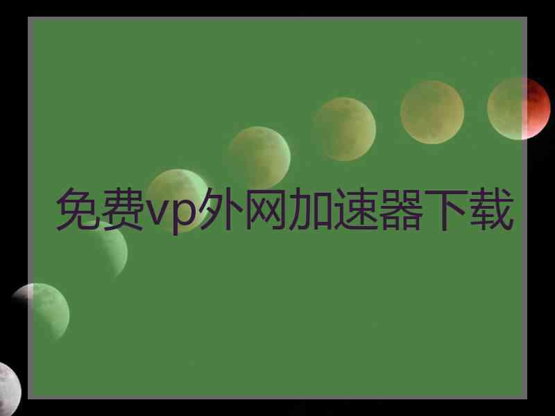 免费vp外网加速器下载