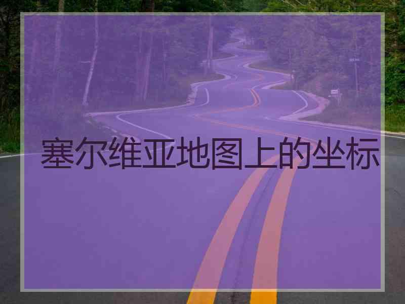 塞尔维亚地图上的坐标
