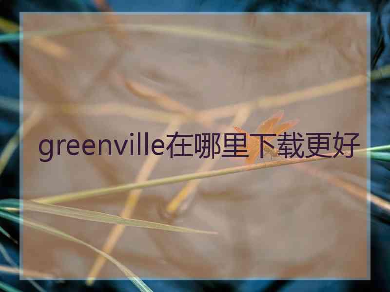 greenville在哪里下载更好