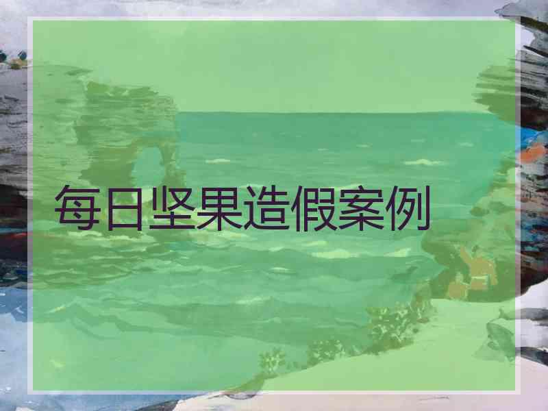 每日坚果造假案例