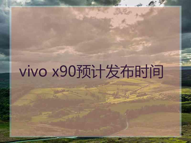vivo x90预计发布时间