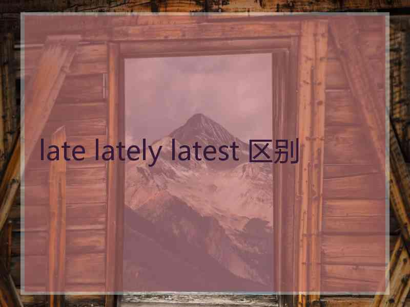 late lately latest 区别