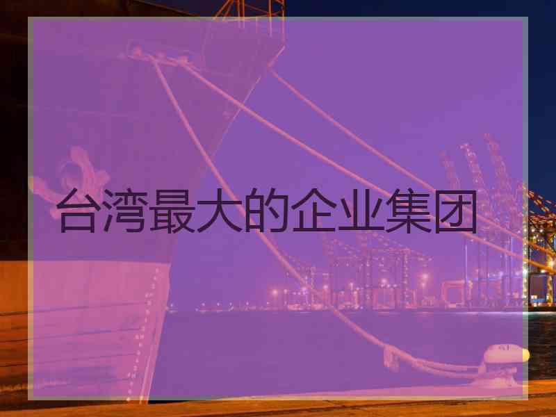 台湾最大的企业集团