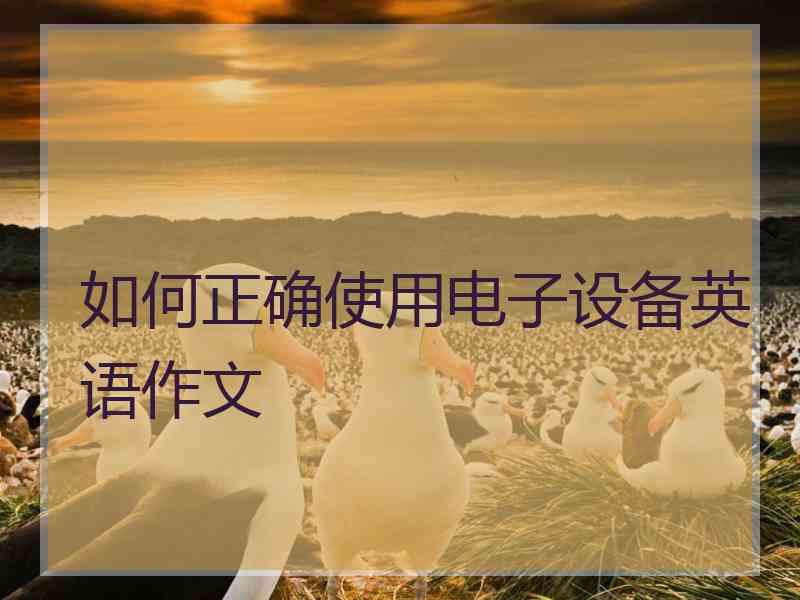 如何正确使用电子设备英语作文