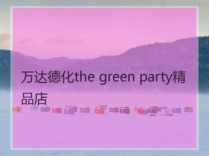 万达德化the green party精品店