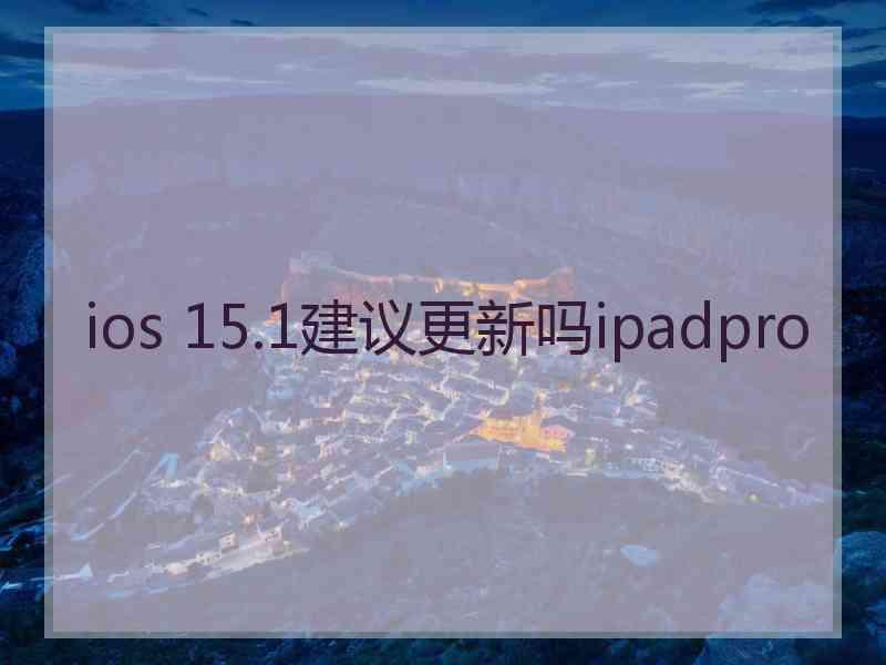 ios 15.1建议更新吗ipadpro