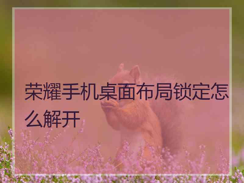 荣耀手机桌面布局锁定怎么解开