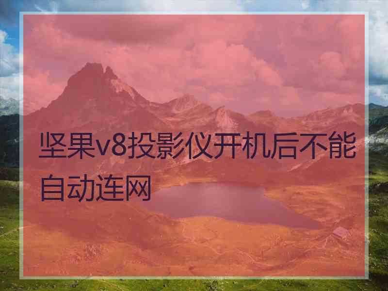 坚果v8投影仪开机后不能自动连网