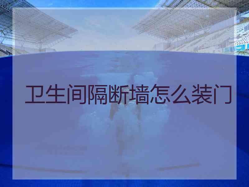 卫生间隔断墙怎么装门