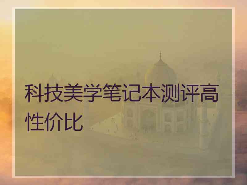 科技美学笔记本测评高性价比