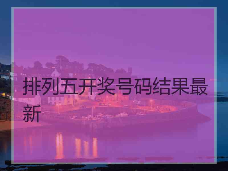 排列五开奖号码结果最新
