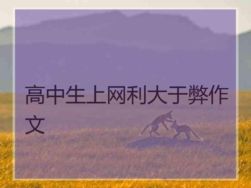 高中生上网利大于弊作文