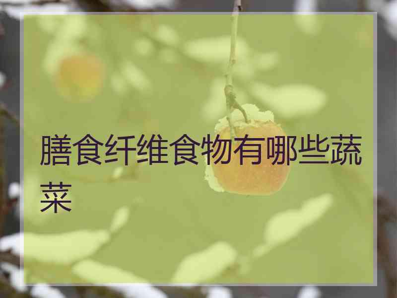 膳食纤维食物有哪些蔬菜