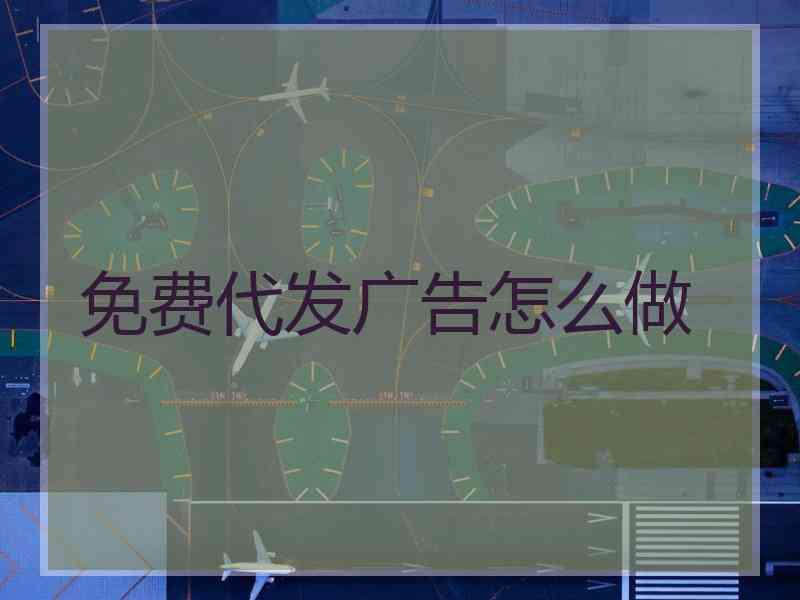 免费代发广告怎么做