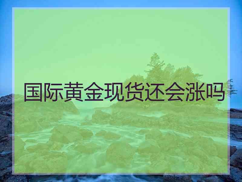 国际黄金现货还会涨吗
