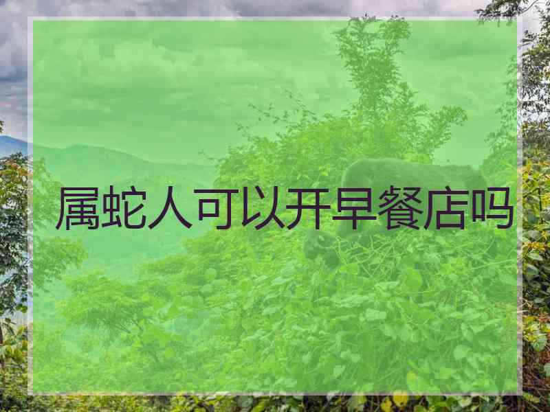 属蛇人可以开早餐店吗