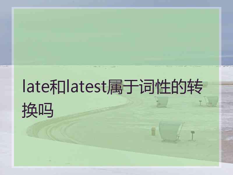 late和latest属于词性的转换吗