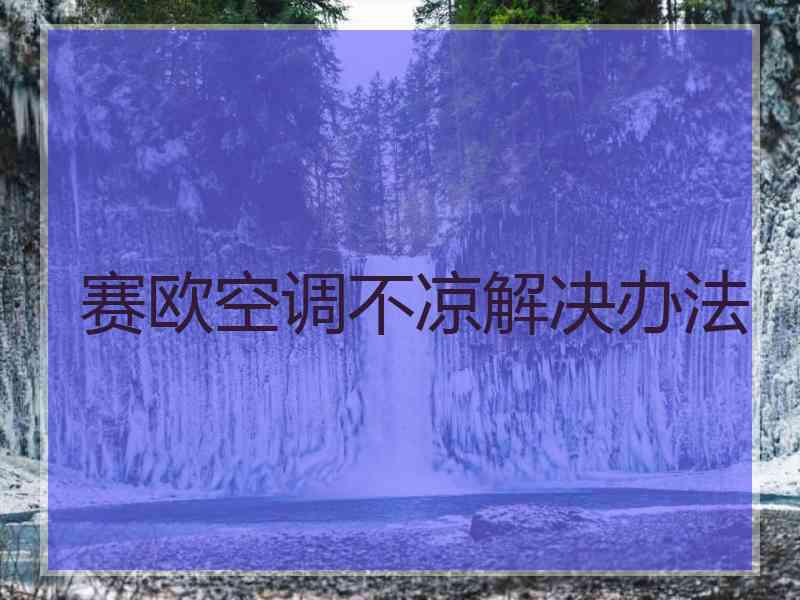 赛欧空调不凉解决办法