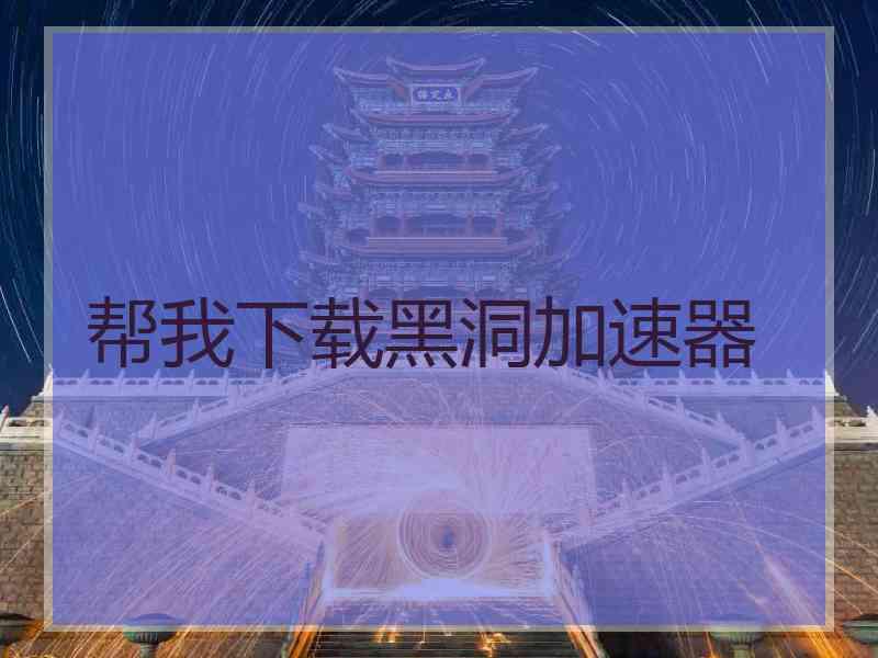 帮我下载黑洞加速器