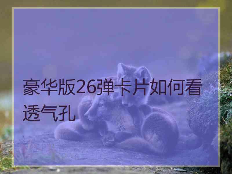 豪华版26弹卡片如何看透气孔