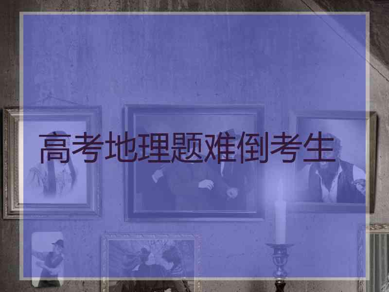 高考地理题难倒考生