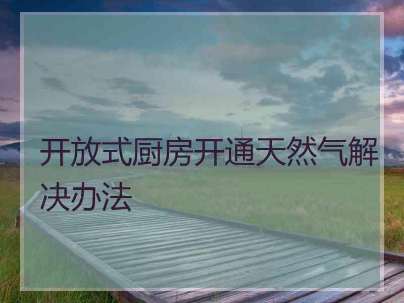 开放式厨房开通天然气解决办法