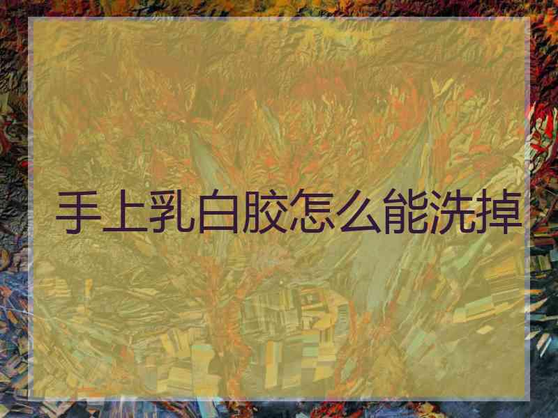 手上乳白胶怎么能洗掉