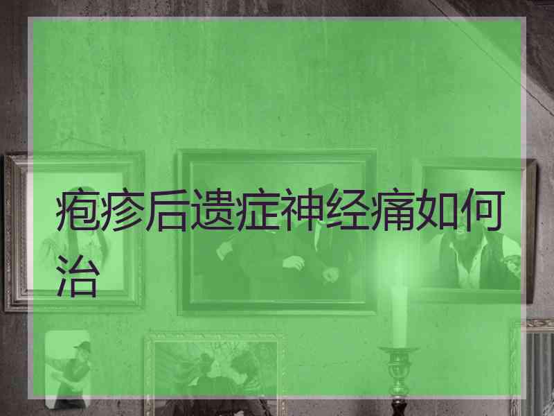 疱疹后遗症神经痛如何治