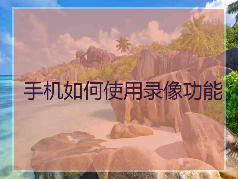 手机如何使用录像功能