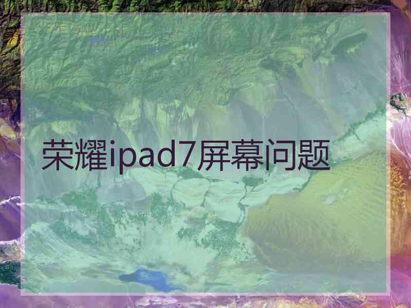 荣耀ipad7屏幕问题