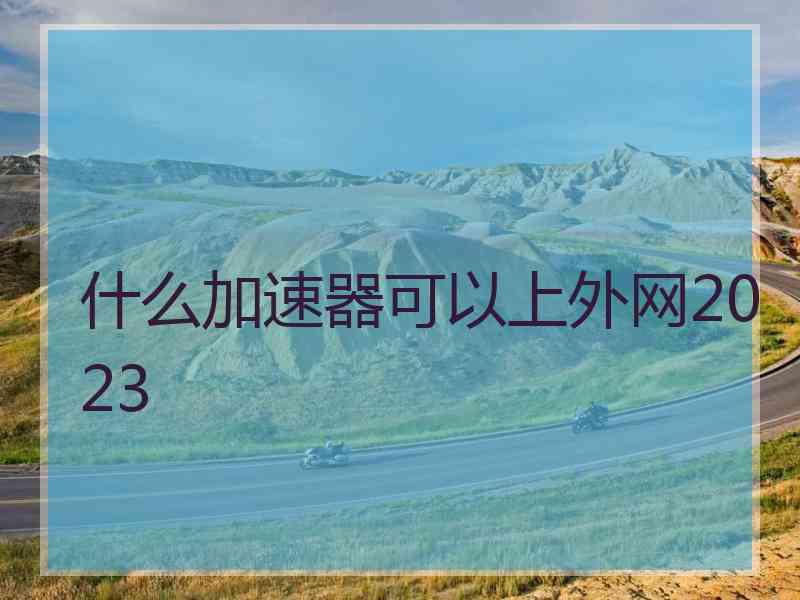 什么加速器可以上外网2023